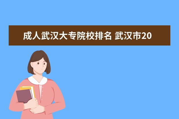 成人武汉大专院校排名 武汉市2022年成人高考比较好的大学有哪些?如何报名?...
