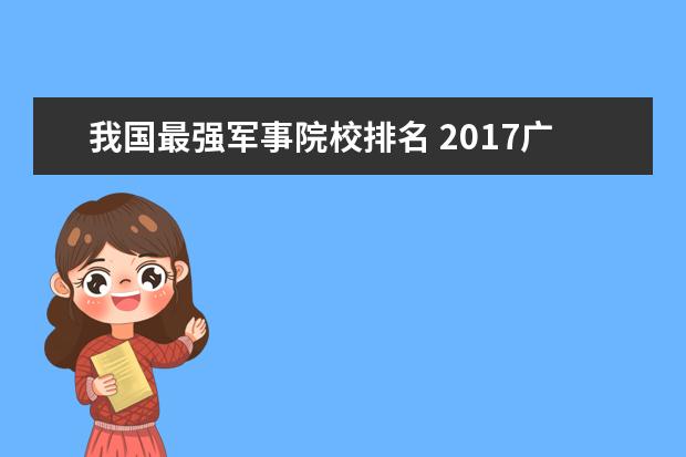 我国最强军事院校排名 2017广东综合实力最强的十大高校