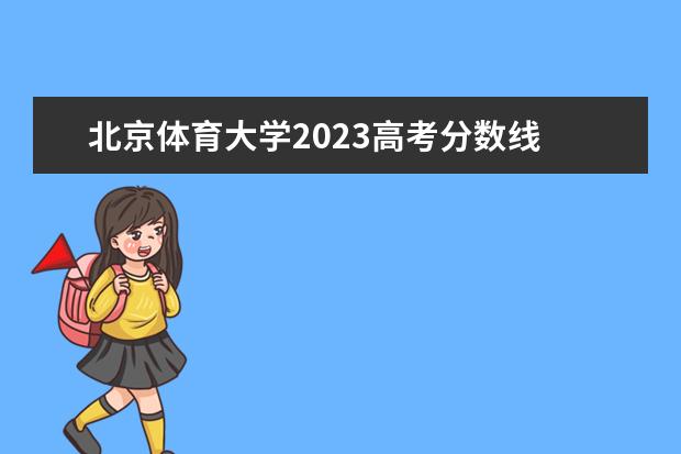 北京体育大学2023高考分数线 北京体育大学什么时候开学2023
