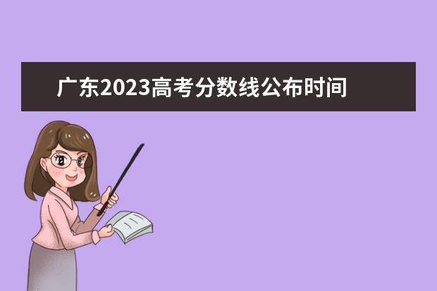广东2023高考分数线公布时间 高考分数线2023年公布时间什么时候