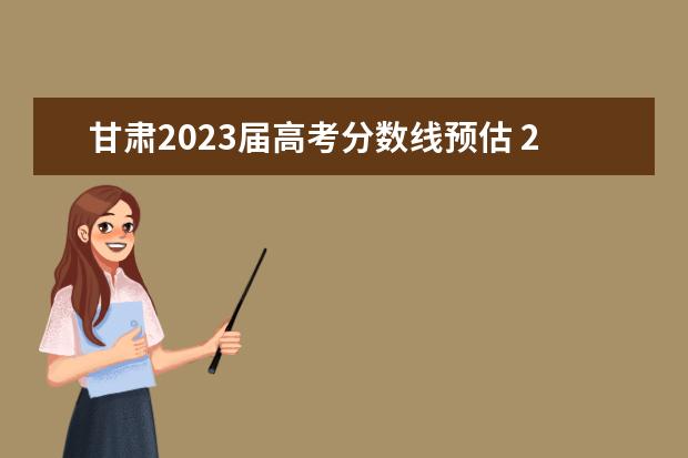 甘肃2023届高考分数线预估 2023年甘肃高考分数线预测