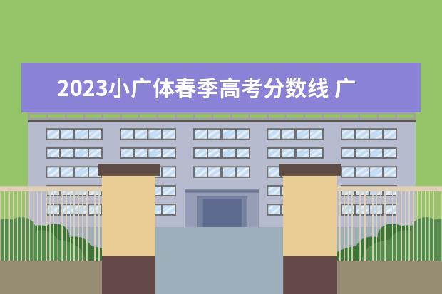 2023小广体春季高考分数线 广东2023年春季高考分数线是多少?