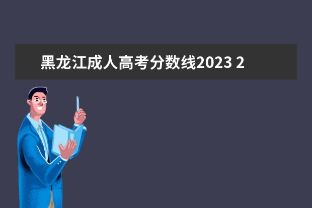 黑龙江成人高考分数线2023 2023黑龙江成人高考时间
