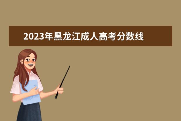 2023年黑龙江成人高考分数线 成人高考分数线2023年公布