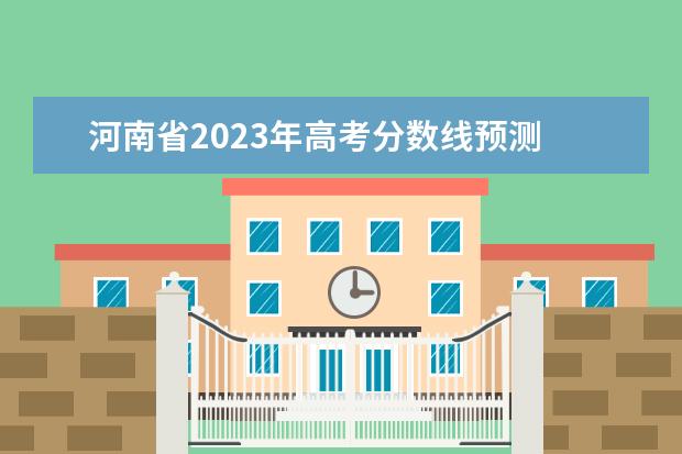 河南省2023年高考分数线预测 河南2023年高考分数线预估