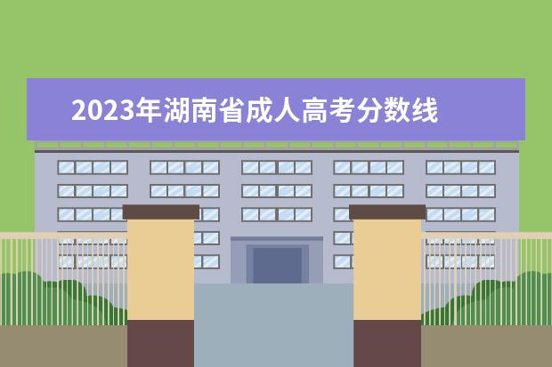 2023年湖南省成人高考分数线 2023年成人高考多少分录取 分数线大概多少? - 百度...