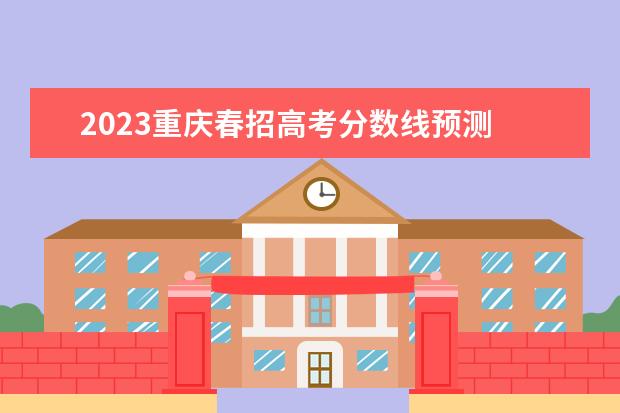 2023重庆春招高考分数线预测 
  其他信息：
  <br/>