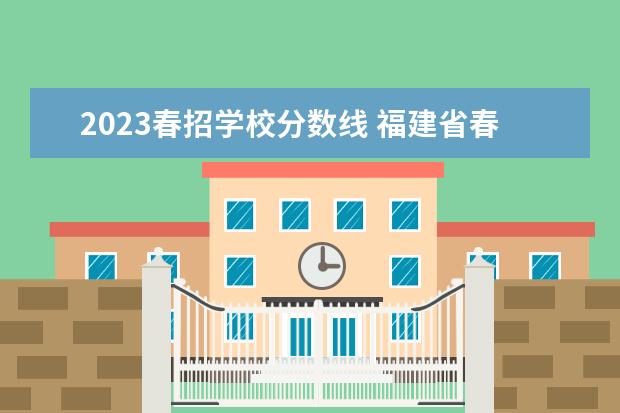 2023春招学校分数线 福建省春季高考分数线2023