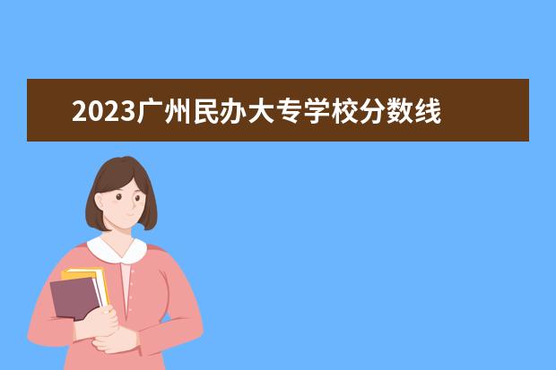 2023广州民办大专学校分数线 2023年广东大专分数线