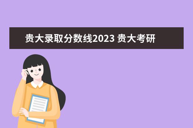 贵大录取分数线2023 贵大考研2023年的分数线是多少?