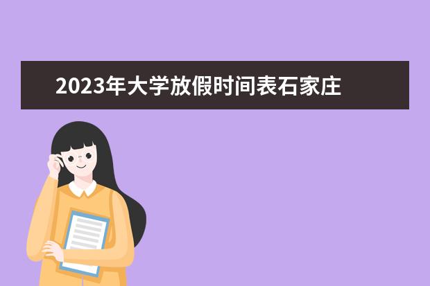 2023年大学放假时间表石家庄 石家庄大学寒假放假时间2023