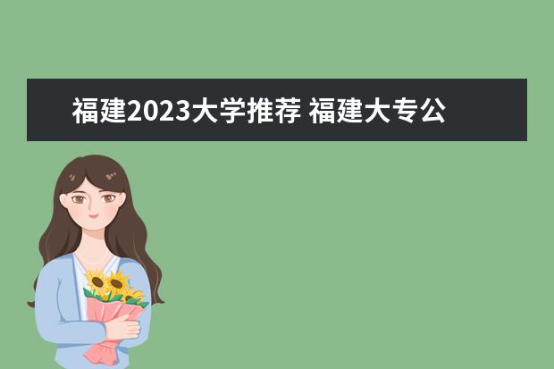福建2023大学推荐 福建大专公办学校分数线2023