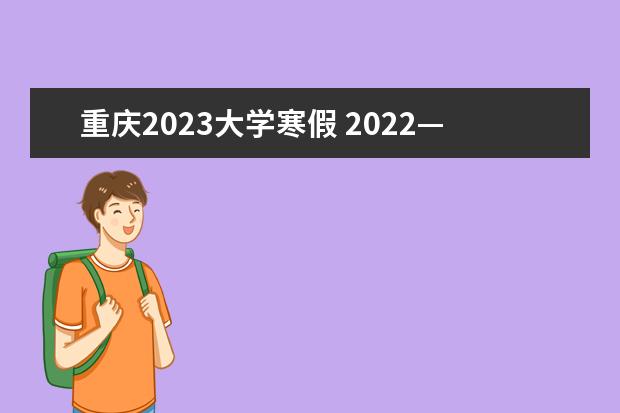 重庆2023大学寒假 2022—2023年寒假放假时间重庆