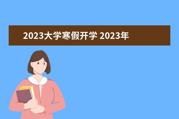 2023大学寒假开学 2023年大学生寒假放假时间表