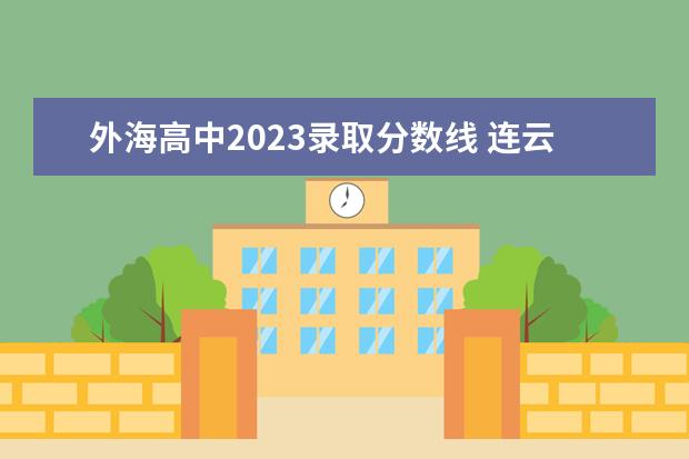 外海高中2023录取分数线 连云港高中分数线2023