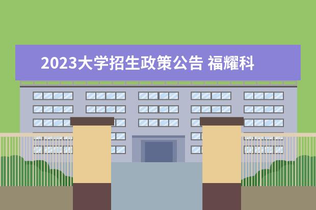2023大学招生政策公告 福耀科技大学2023年招生吗
