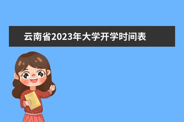 云南省2023年大学开学时间表 云南暑假放假时间2023年