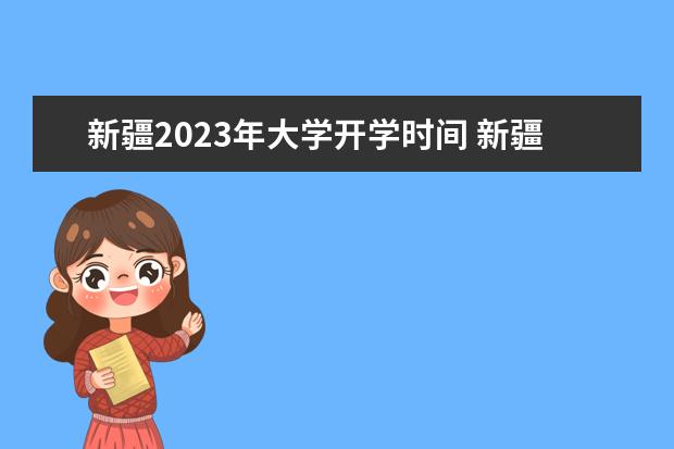 新疆2023年大学开学时间 新疆2022至2023寒假放假时间