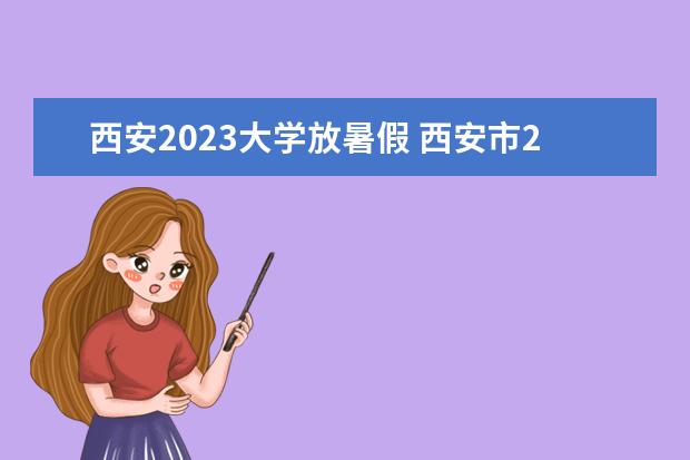 西安2023大学放暑假 西安市2023年暑假中小学放假时间表