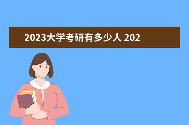 2023大学考研有多少人 2023年全国研究生招生人数有多少呢?