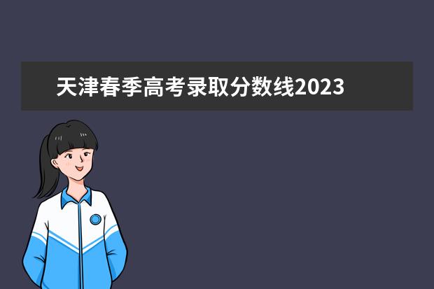 天津春季高考录取分数线2023 2023天津春季高考可以报考的学校