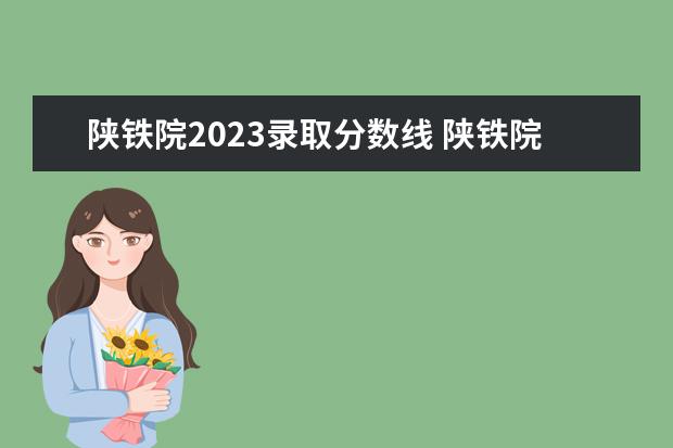 陕铁院2023录取分数线 陕铁院2023年单招考试时间