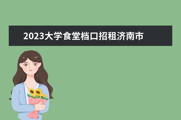 2023大学食堂档口招租济南市 2023食堂年度工作计划