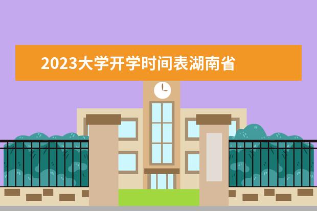 2023大学开学时间表湖南省 
  其他信息：
  <br/>