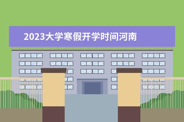 2023大学寒假开学时间河南 
  其他信息：
  <br/>