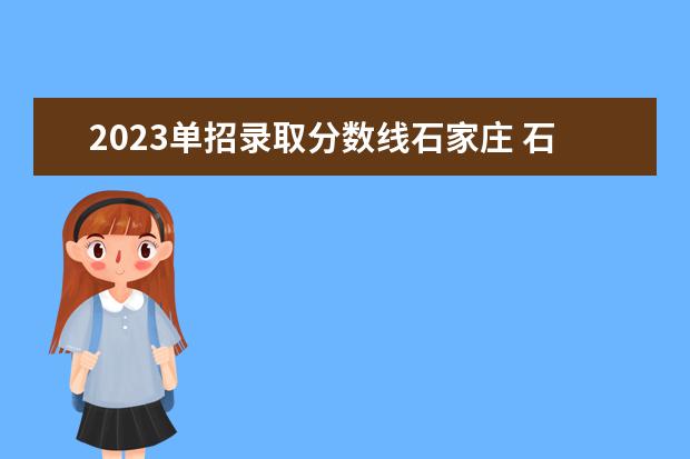 2023单招录取分数线石家庄 石家庄医学高等专科学校2023单招分数线