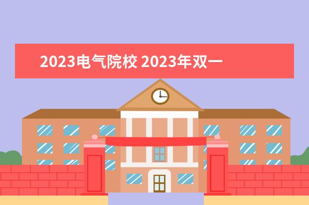 2023电气院校 2023年双一流大学名单