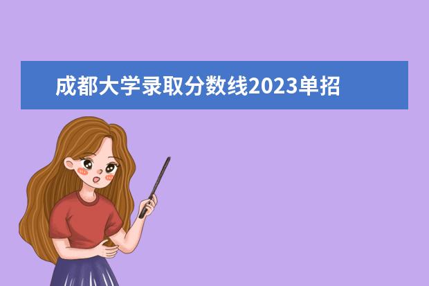 成都大学录取分数线2023单招 2023四川单招公办学校及分数线是多少