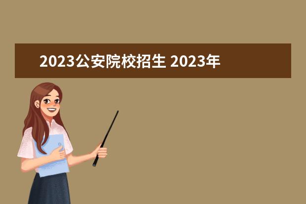 2023公安院校招生 2023年国内警校名单表