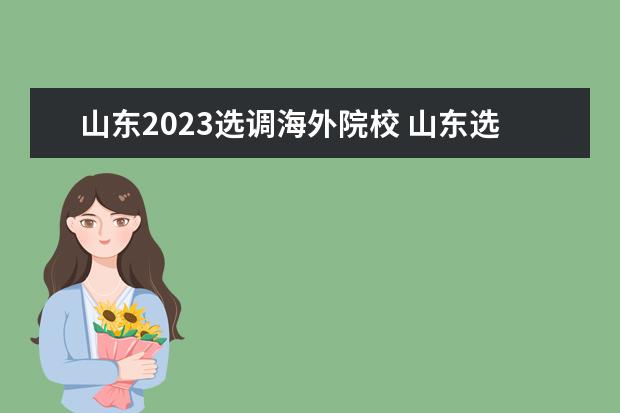 山东2023选调海外院校 山东选调生考试时间2023