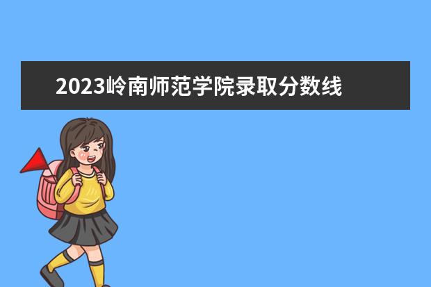 2023岭南师范学院录取分数线 湛江市2023年中考录取分数线多少?
