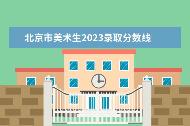 北京市美术生2023录取分数线 2023年美术分数线是多少?(初中生)