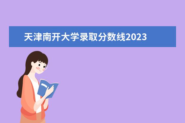 天津南开大学录取分数线2023 2023各个学校录取分数线