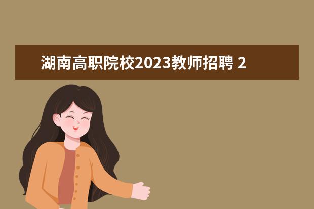 湖南高职院校2023教师招聘 2023年怀化市教育局直属部分公办学校公开招聘教师公...