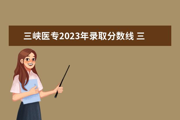 三峡医专2023年录取分数线 三峡医药高等专科学校录取线