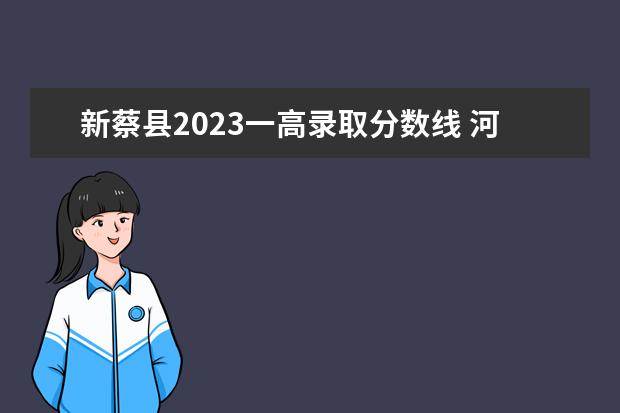 新蔡县2023一高录取分数线 河南省驻马店市中招成绩公布时间
