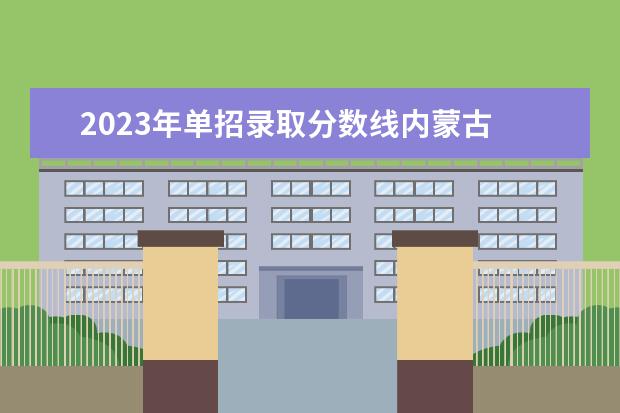 2023年单招录取分数线内蒙古 2023内蒙古单招学校有哪些