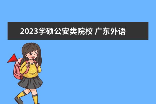 2023学硕公安类院校 广东外语外贸大学2023年硕士研究生招生简章 - 百度...