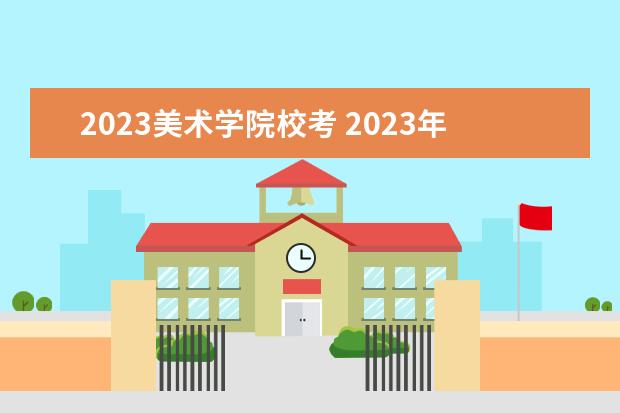 2023美术学院校考 2023年各大美术院校校考时间