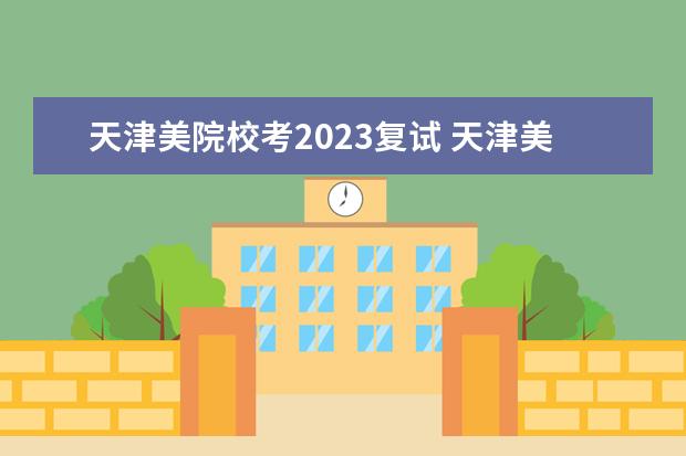 天津美院校考2023复试 天津美院2023年校考时间