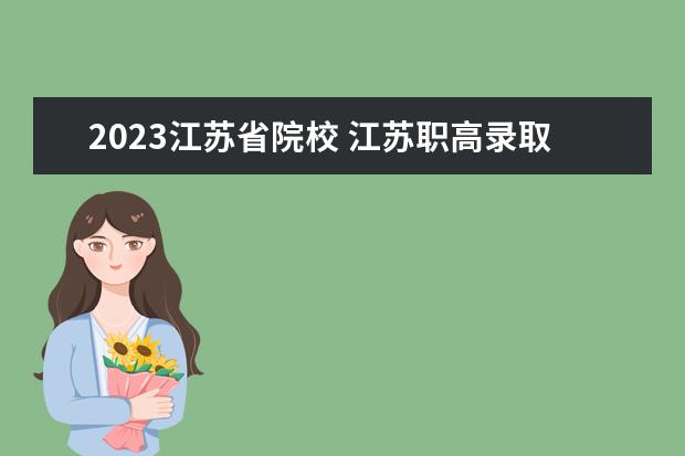 2023江苏省院校 江苏职高录取线2023