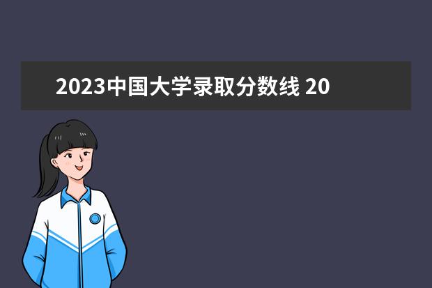 2023中国大学录取分数线 2023年录取分数线大学