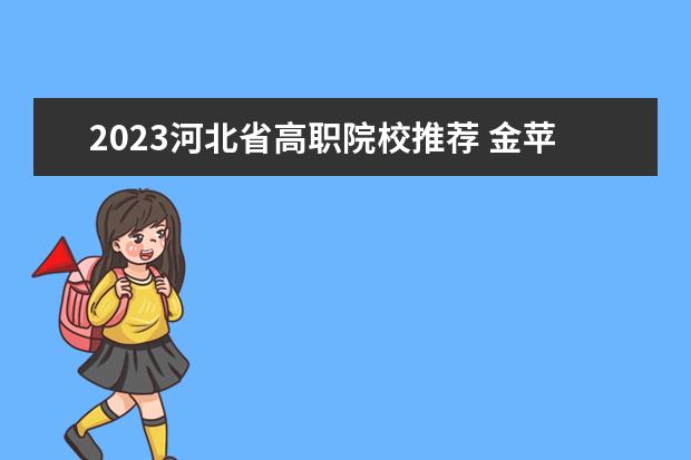 2023河北省高职院校推荐 金苹果2023高职院校排行榜