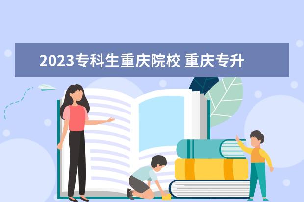 2023专科生重庆院校 重庆专升本对口专业一览表2023