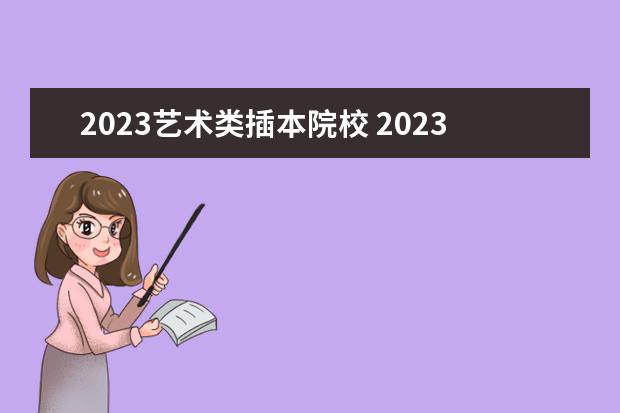 2023艺术类插本院校 2023年专插本学校及分数