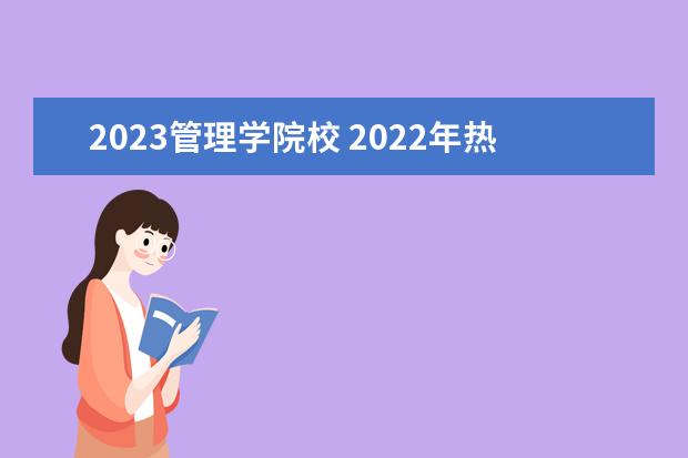 2023管理学院校 2022年热门专业排名(2023热门专业有哪些)?